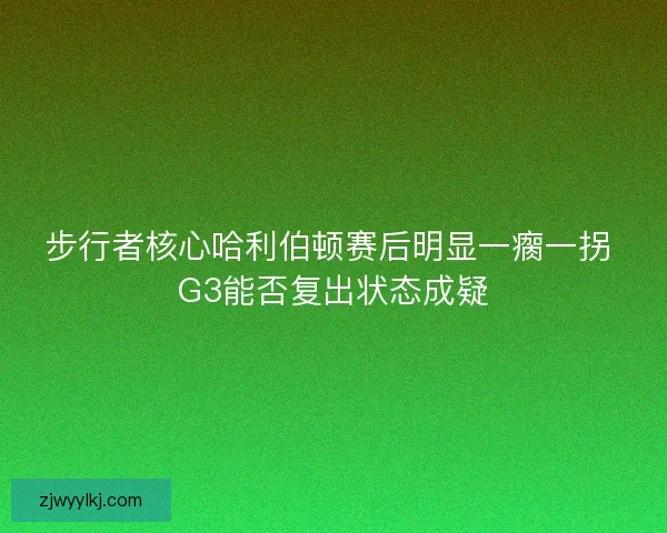 步行者核心哈利伯顿赛后明显一瘸一拐 G3能否复出状态成疑 步行者核心哈利伯顿赛后明显一瘸一拐 G3能否复出状态成疑