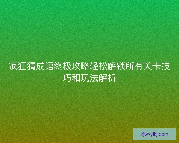 疯狂猜成语终极攻略轻松解锁所有关卡技巧和玩法解析