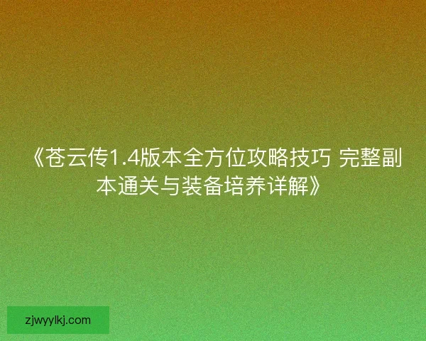 《苍云传1.4版本全方位攻略技巧 完整副本通关与装备培养详解》