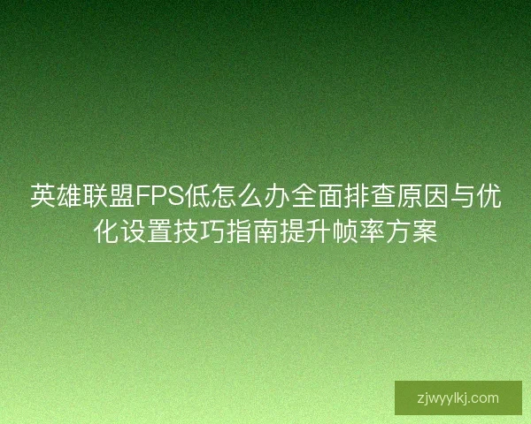 英雄联盟FPS低怎么办全面排查原因与优化设置技巧指南提升帧率方案