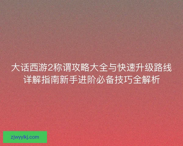 大话西游2称谓攻略大全与快速升级路线详解指南新手进阶必备技巧全解析