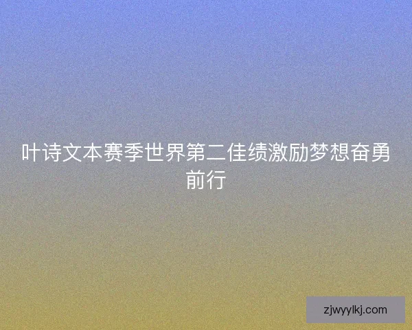 叶诗文本赛季世界第二佳绩激励梦想奋勇前行