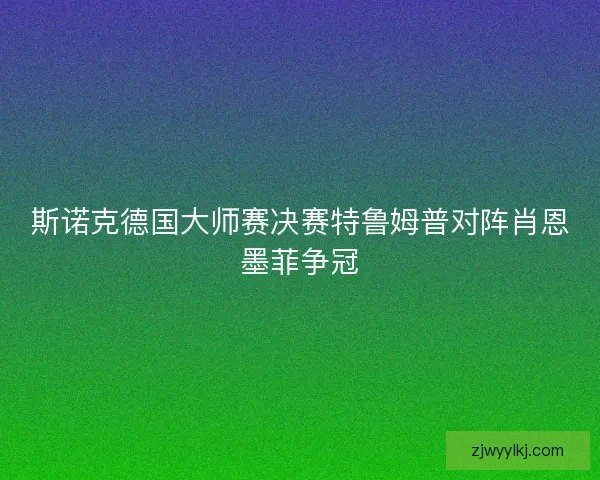 斯诺克德国大师赛决赛特鲁姆普对阵肖恩墨菲争冠 斯诺克德国大师赛决赛特鲁姆普对阵肖恩墨菲争冠