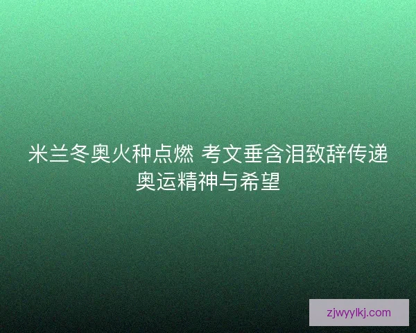 米兰冬奥火种点燃 考文垂含泪致辞传递奥运精神与希望