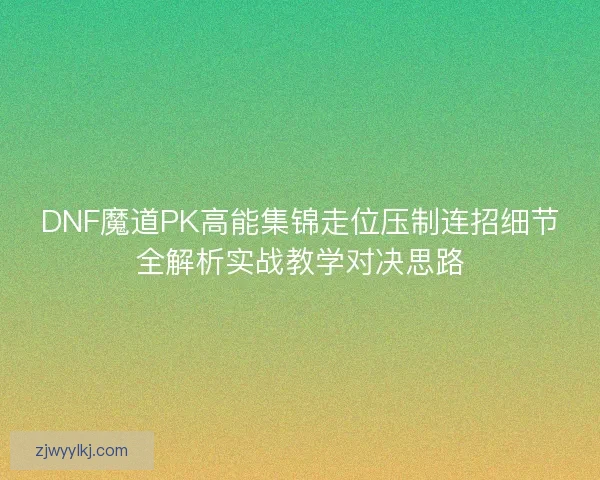 DNF魔道PK高能集锦走位压制连招细节全解析实战教学对决思路 DNF魔道PK高能集锦走位压制连招细节全解析实战教学对决思路
